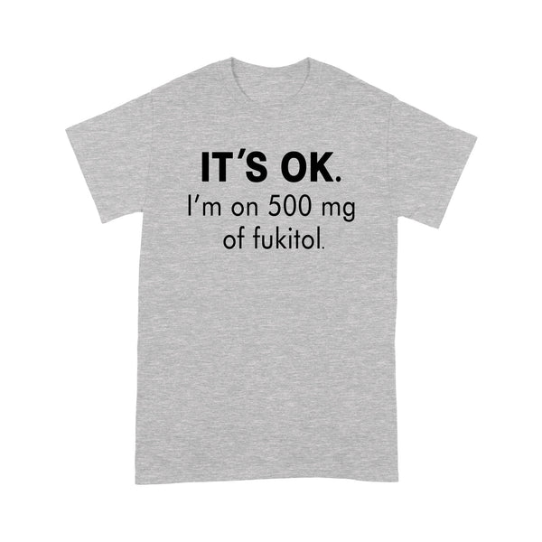 It's Ok I'm On 500mg Of Fukitol - Standard T-shirt - Dreameris