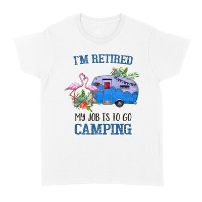 I'm Retired My Job Is To Go Camping Camper Flamingo Retirement Gift - Standard Women's T-shirt - Dreameris