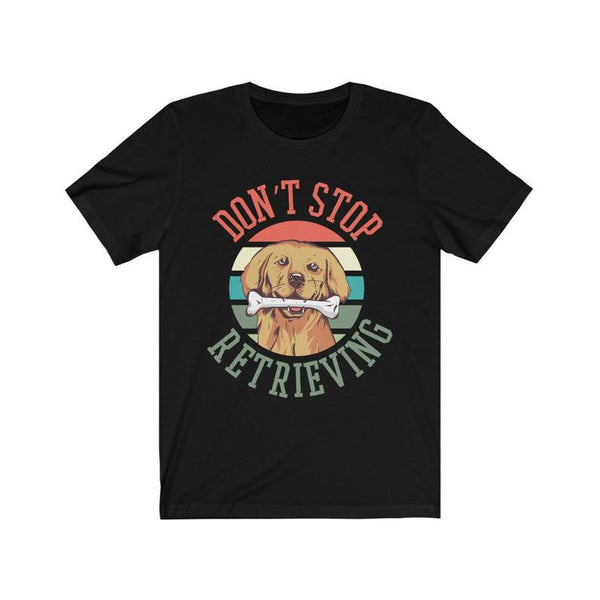 Dreameris Dont Stop Retrieving T Shirt Retriever Dog Shirt Dog Lover Shirt Dog Apparel - Dreameris