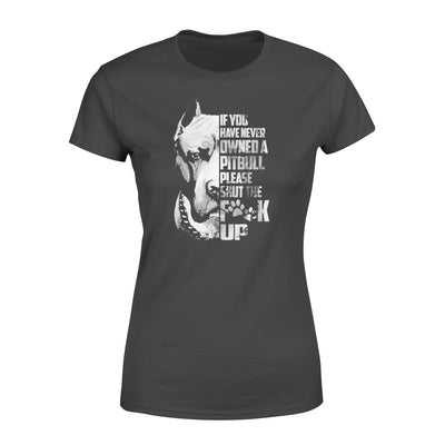 If You've Never Owned A Pitbull Please Shut The Fck Up - Standard Women's T-shirt - Dreameris